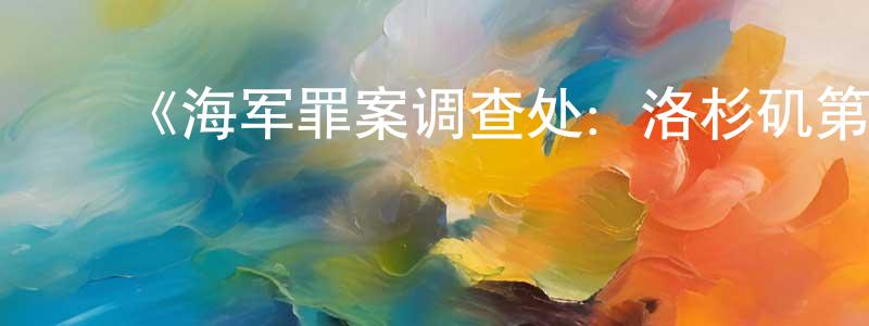 蔡景新发布《海军罪案调查处:洛杉矶第七季》迅雷下载/在线观看-犯罪历史-美剧天堂